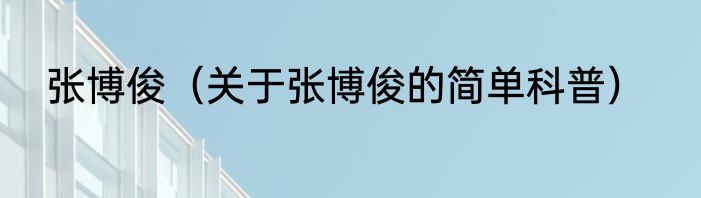 张博俊（关于张博俊的简单科普）