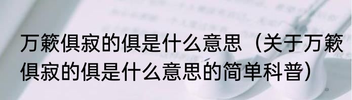 万簌俱寂的俱是什么意思（关于万簌俱寂的俱是什么意思的简单科普）