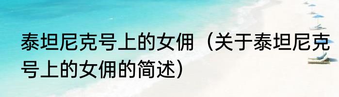 泰坦尼克号上的女佣（关于泰坦尼克号上的女佣的简述）