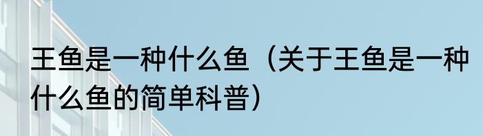 王鱼是一种什么鱼（关于王鱼是一种什么鱼的简单科普）