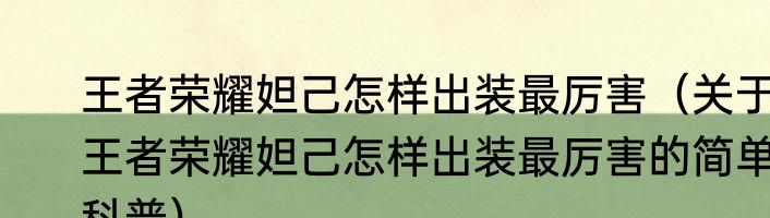 王者荣耀妲己怎样出装最厉害（关于王者荣耀妲己怎样出装最厉害的简单科普）
