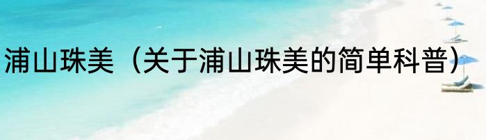 浦山珠美（关于浦山珠美的简单科普）