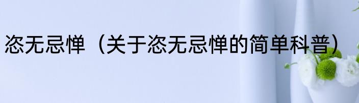 恣无忌惮（关于恣无忌惮的简单科普）