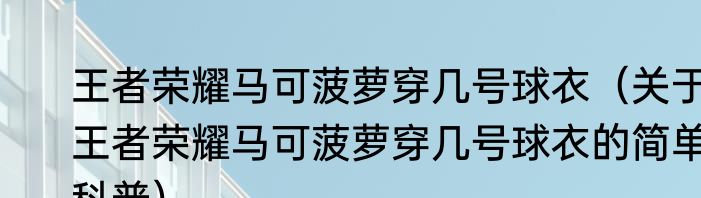 王者荣耀马可菠萝穿几号球衣（关于王者荣耀马可菠萝穿几号球衣的简单科普）
