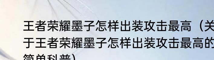 王者荣耀墨子怎样出装攻击最高（关于王者荣耀墨子怎样出装攻击最高的简单科普）