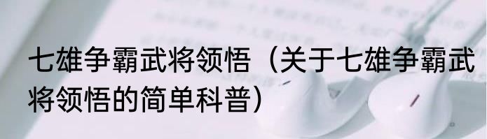 七雄争霸武将领悟（关于七雄争霸武将领悟的简单科普）
