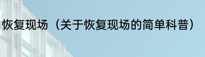 恢复现场（关于恢复现场的简单科普）