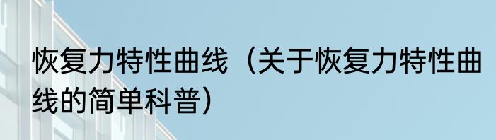 恢复力特性曲线（关于恢复力特性曲线的简单科普）