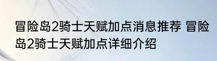 冒险岛2骑士天赋加点消息推荐 冒险岛2骑士天赋加点详细介绍