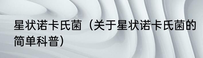 星状诺卡氏菌（关于星状诺卡氏菌的简单科普）