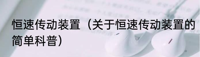 恒速传动装置（关于恒速传动装置的简单科普）