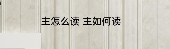 主怎么读 主如何读