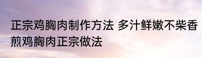 正宗鸡胸肉制作方法 多汁鲜嫩不柴香煎鸡胸肉正宗做法