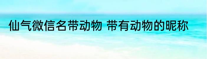 仙气微信名带动物 带有动物的昵称