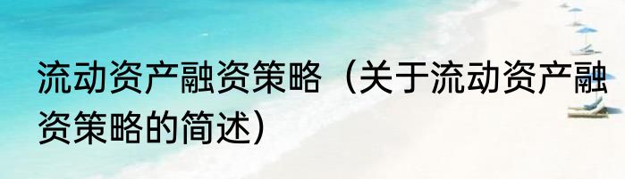 流动资产融资策略（关于流动资产融资策略的简述）