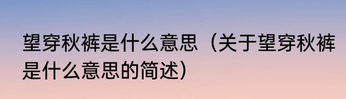 望穿秋裤是什么意思（关于望穿秋裤是什么意思的简述）