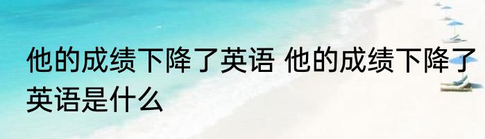 他的成绩下降了英语 他的成绩下降了英语是什么