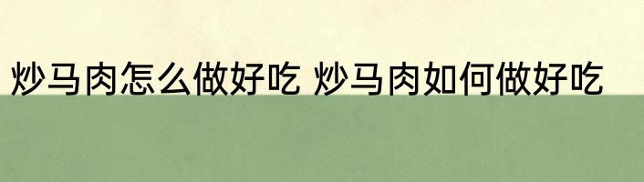 炒马肉怎么做好吃 炒马肉如何做好吃