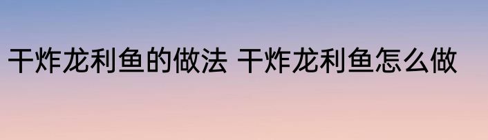 干炸龙利鱼的做法 干炸龙利鱼怎么做