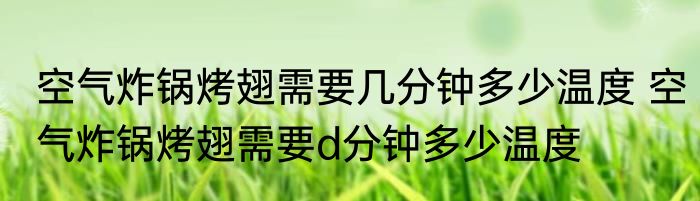 空气炸锅烤翅需要几分钟多少温度 空气炸锅烤翅需要d分钟多少温度