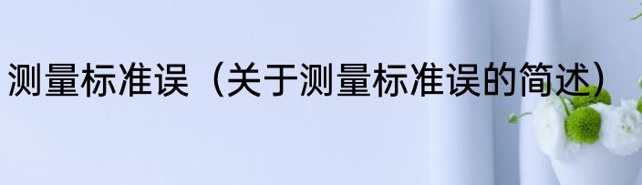 测量标准误（关于测量标准误的简述）