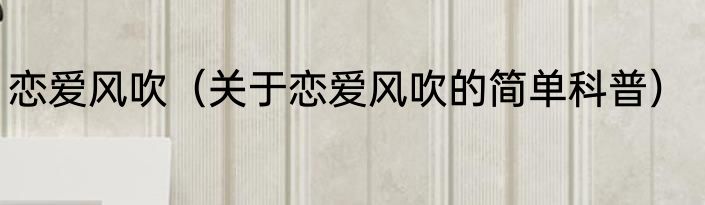 恋爱风吹（关于恋爱风吹的简单科普）