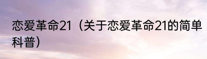 恋爱革命21（关于恋爱革命21的简单科普）