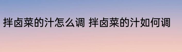 拌卤菜的汁怎么调 拌卤菜的汁如何调