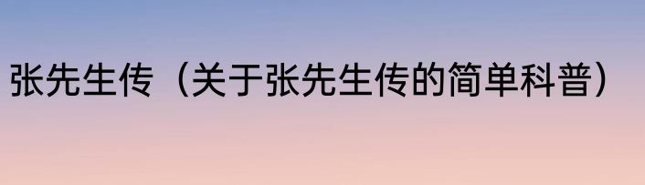 张先生传（关于张先生传的简单科普）