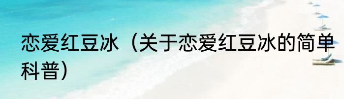 恋爱红豆冰（关于恋爱红豆冰的简单科普）