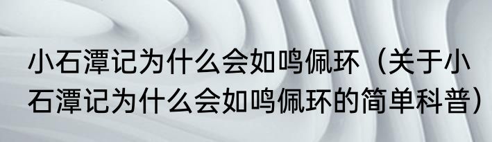 小石潭记为什么会如鸣佩环（关于小石潭记为什么会如鸣佩环的简单科普）