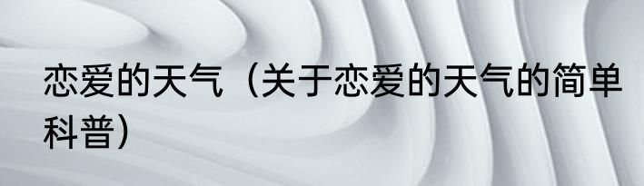 恋爱的天气（关于恋爱的天气的简单科普）