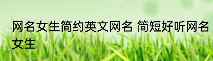 网名女生简约英文网名 简短好听网名女生