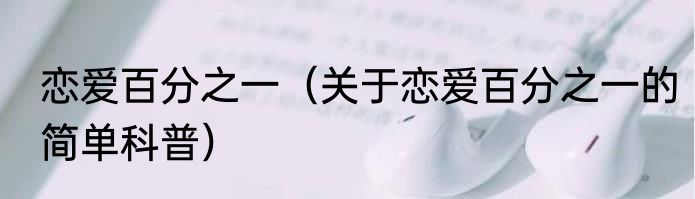 恋爱百分之一（关于恋爱百分之一的简单科普）