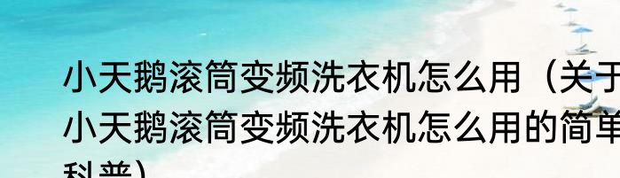 小天鹅滚筒变频洗衣机怎么用（关于小天鹅滚筒变频洗衣机怎么用的简单科普）