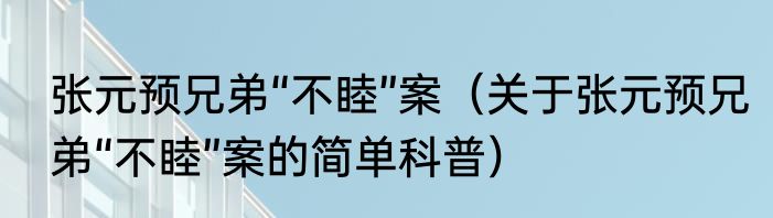 张元预兄弟“不睦”案（关于张元预兄弟“不睦”案的简单科普）