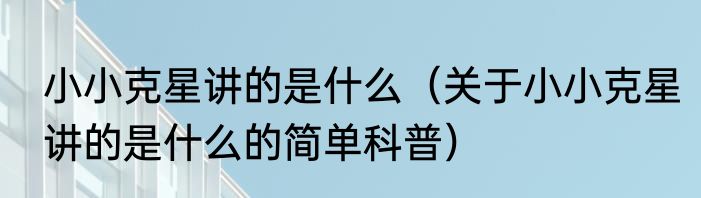 小小克星讲的是什么（关于小小克星讲的是什么的简单科普）
