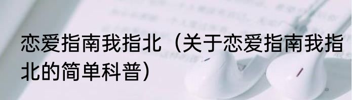 恋爱指南我指北（关于恋爱指南我指北的简单科普）