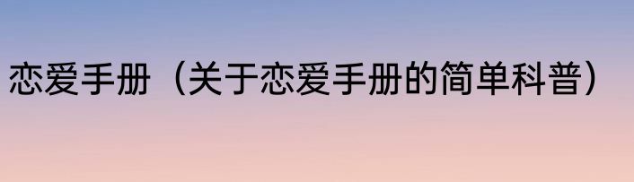 恋爱手册（关于恋爱手册的简单科普）