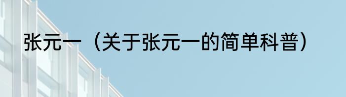 张元一（关于张元一的简单科普）
