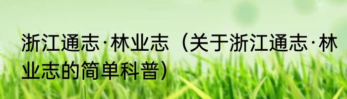 浙江通志·林业志（关于浙江通志·林业志的简单科普）