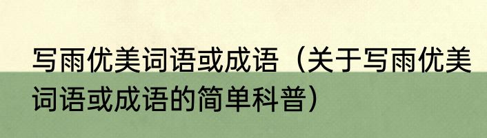 写雨优美词语或成语（关于写雨优美词语或成语的简单科普）