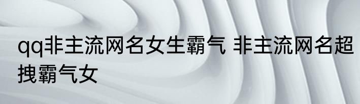 qq非主流网名女生霸气 非主流网名超拽霸气女