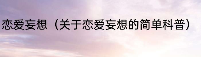 恋爱妄想（关于恋爱妄想的简单科普）