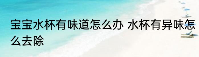 宝宝水杯有味道怎么办 水杯有异味怎么去除