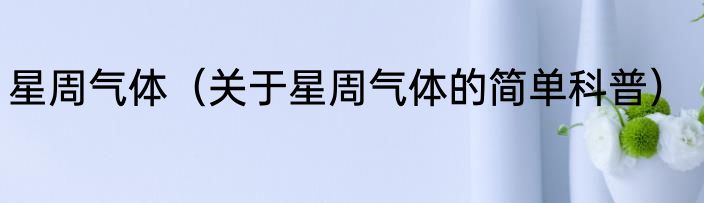 星周气体（关于星周气体的简单科普）