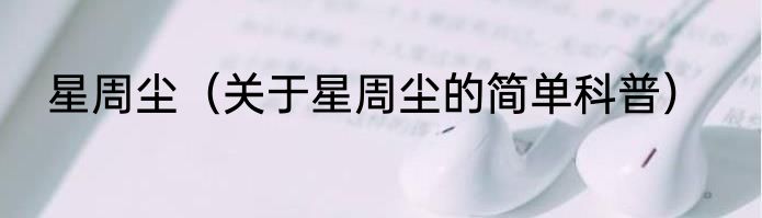 星周尘（关于星周尘的简单科普）