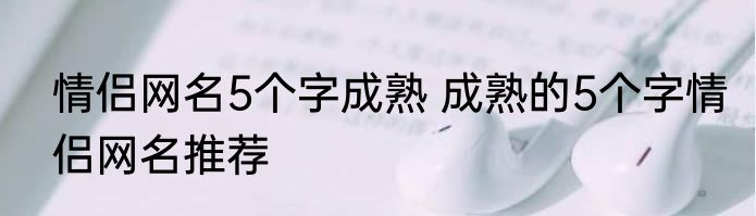 情侣网名5个字成熟 成熟的5个字情侣网名推荐