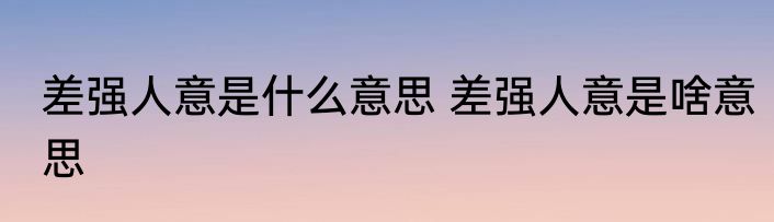 差强人意是什么意思 差强人意是啥意思