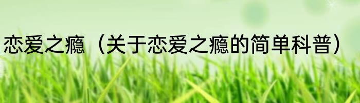 恋爱之瘾（关于恋爱之瘾的简单科普）